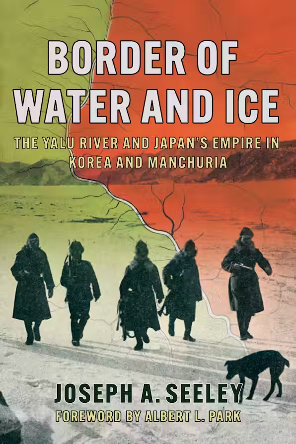 Bokomslag: "Border of Water and Ice: The Yalu River and Japan’s Empire in Korea and Manchuria" av Joseph A. Seeley